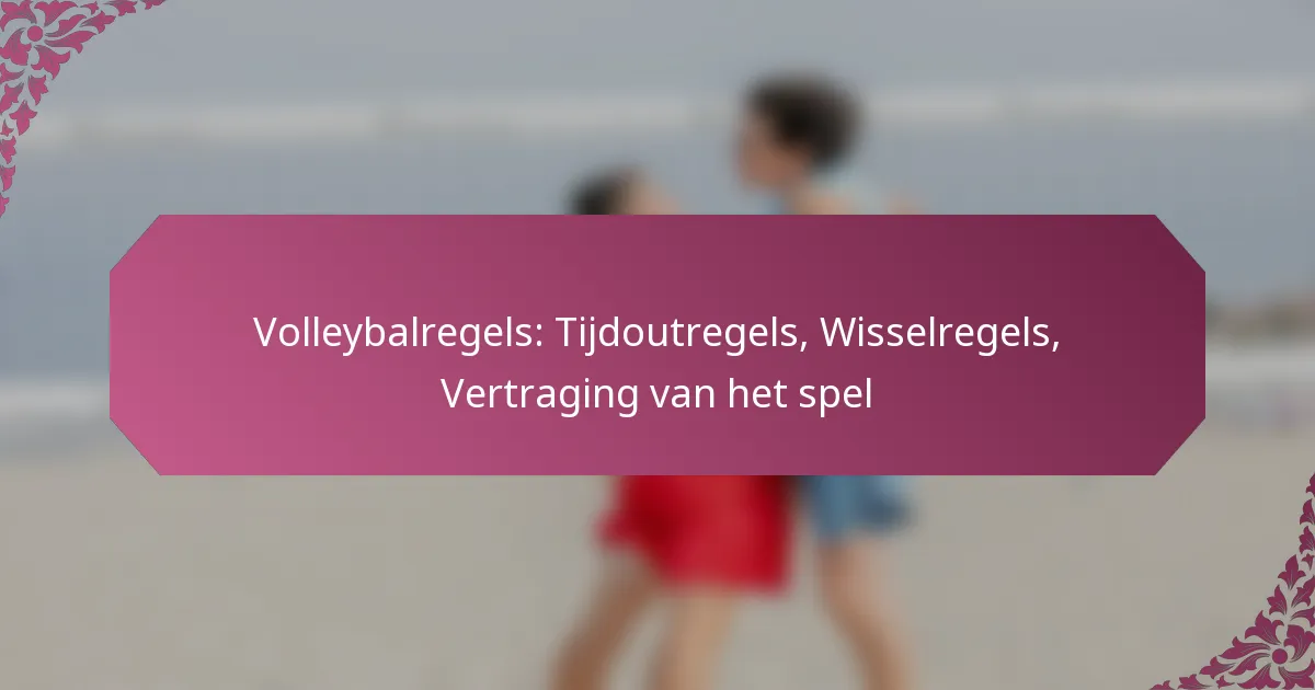 featured-image-volleybalregels-tijdoutregels-wisselregels-vertraging-van-het-spel