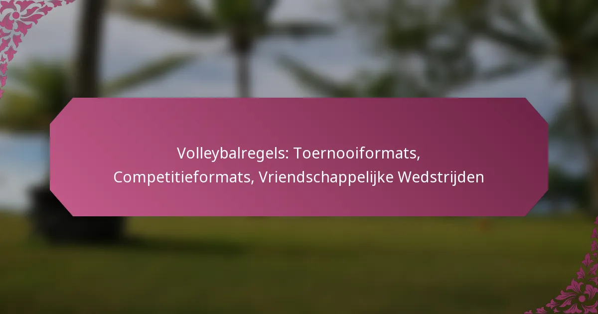 featured-image-volleybalregels-toernooiformats-competitieformats-vriendschappelijke-wedstrijden
