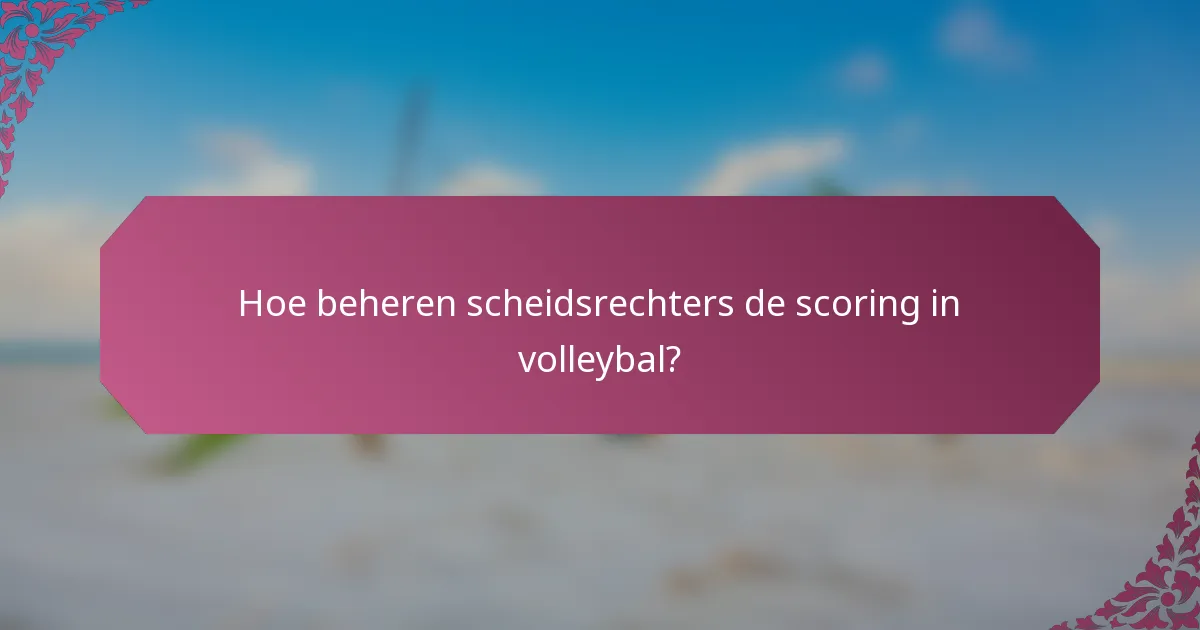 Hoe beheren scheidsrechters de scoring in volleybal?