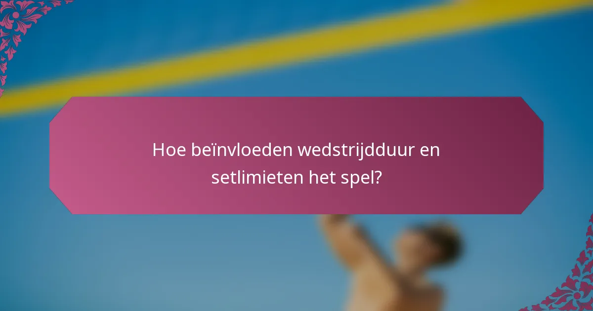 Hoe beïnvloeden wedstrijdduur en setlimieten het spel?