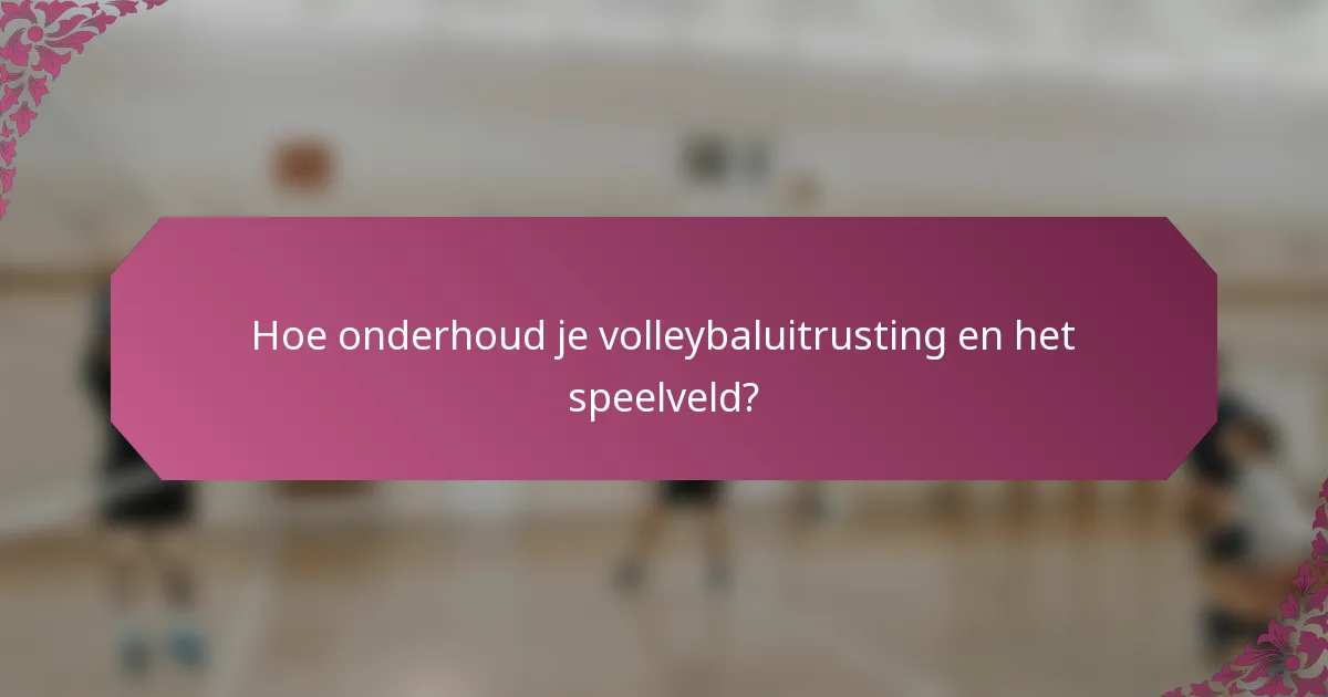 Hoe onderhoud je volleybaluitrusting en het speelveld?