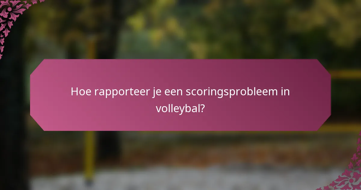 Hoe rapporteer je een scoringsprobleem in volleybal?