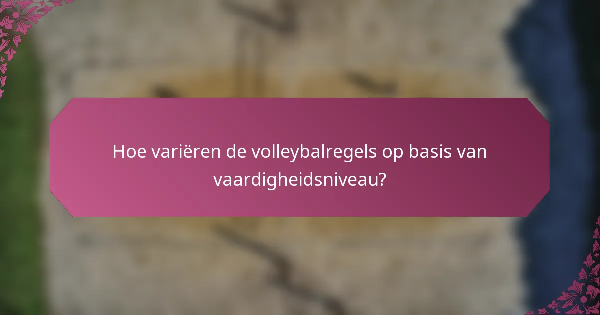 Hoe variëren de volleybalregels op basis van vaardigheidsniveau?