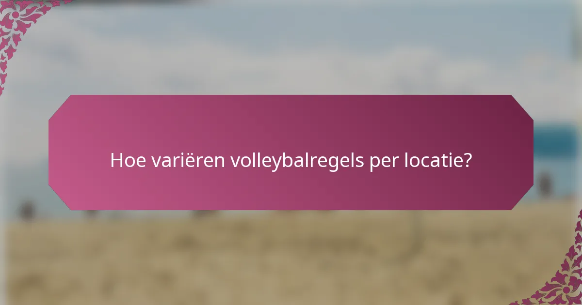Hoe variëren volleybalregels per locatie?