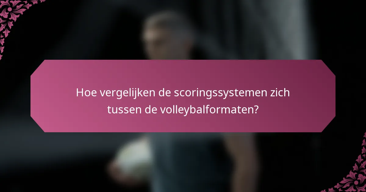 Hoe vergelijken de scoringssystemen zich tussen de volleybalformaten?