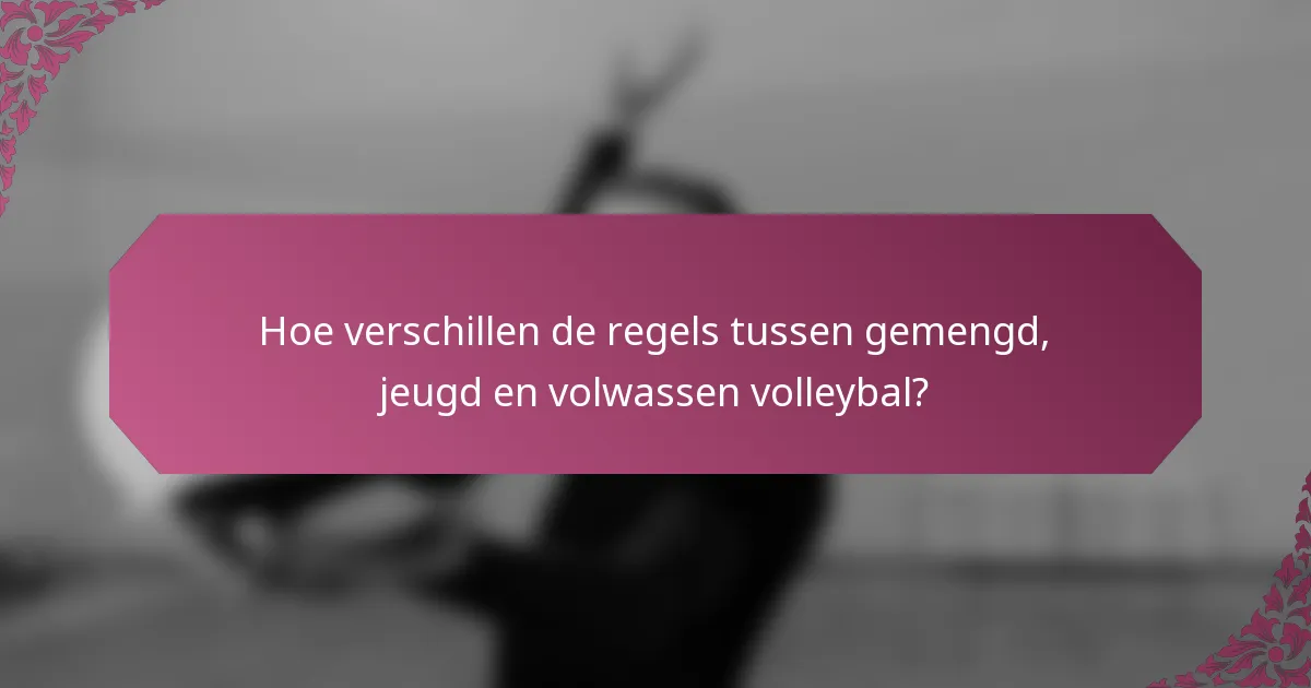 Hoe verschillen de regels tussen gemengd, jeugd en volwassen volleybal?