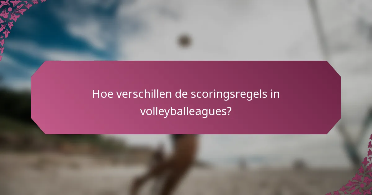 Hoe verschillen de scoringsregels in volleyballeagues?