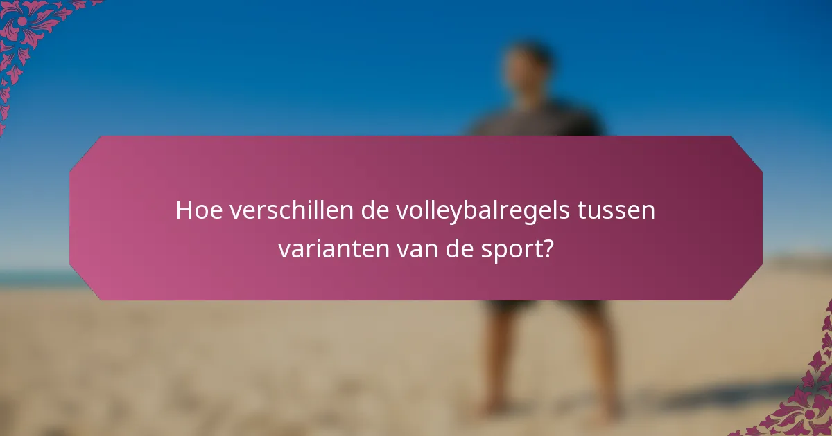Hoe verschillen de volleybalregels tussen varianten van de sport?