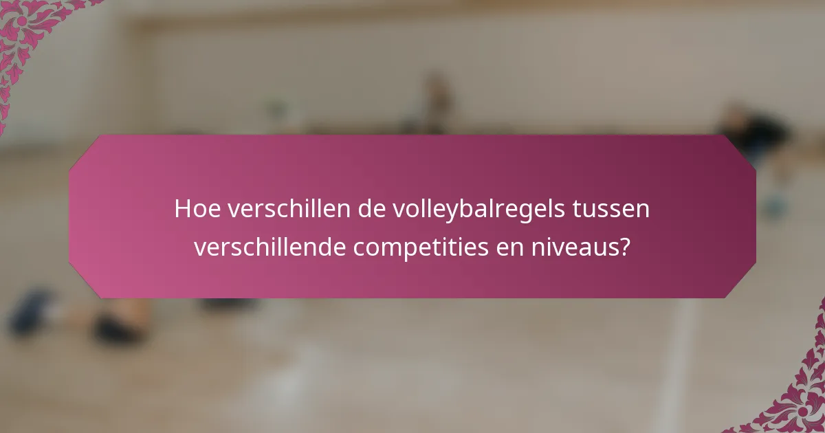 Hoe verschillen de volleybalregels tussen verschillende competities en niveaus?