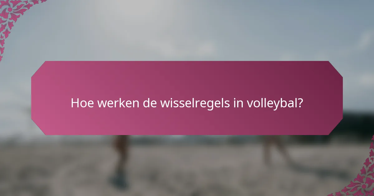Hoe werken de wisselregels in volleybal?