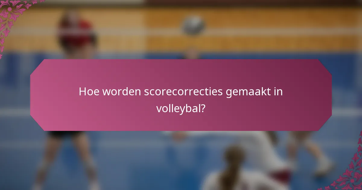 Hoe worden scorecorrecties gemaakt in volleybal?
