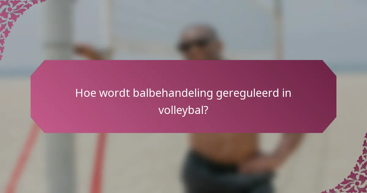Hoe wordt balbehandeling gereguleerd in volleybal?
