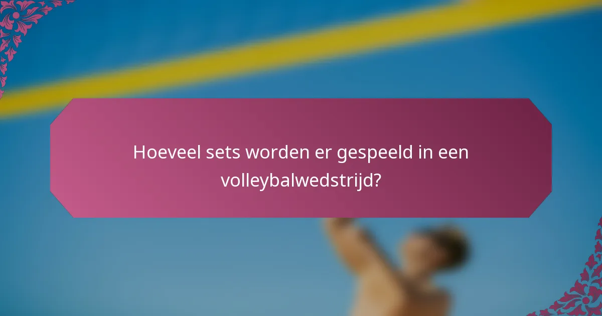 Hoeveel sets worden er gespeeld in een volleybalwedstrijd?