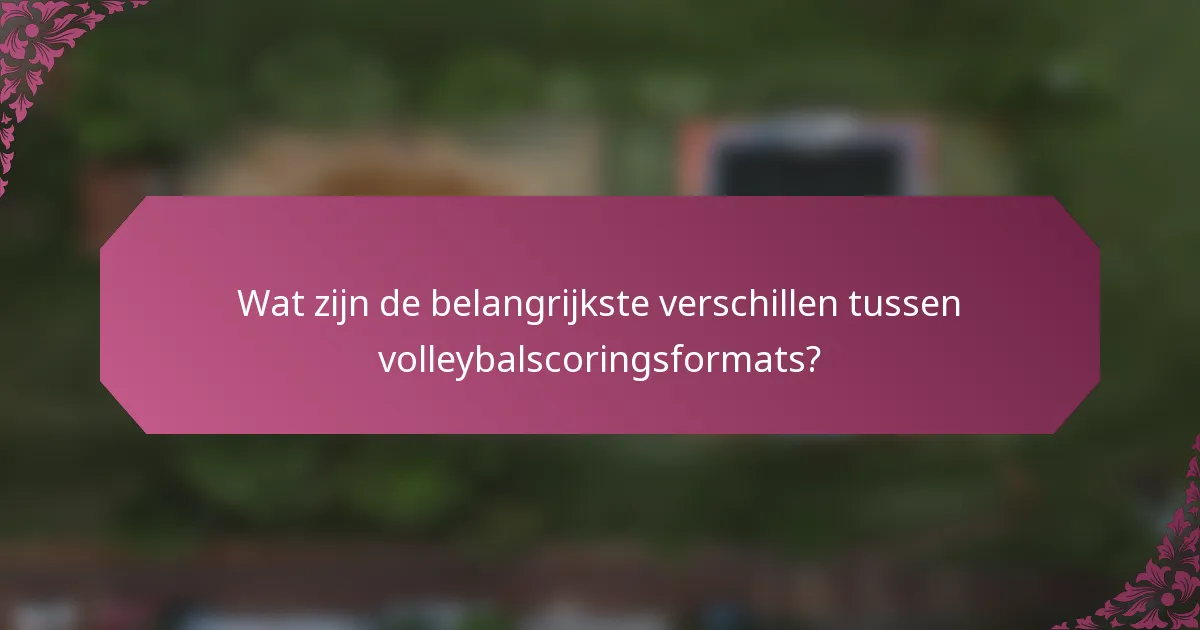 Wat zijn de belangrijkste verschillen tussen volleybalscoringsformats?