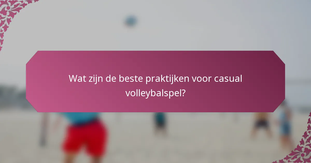 Wat zijn de beste praktijken voor casual volleybalspel?
