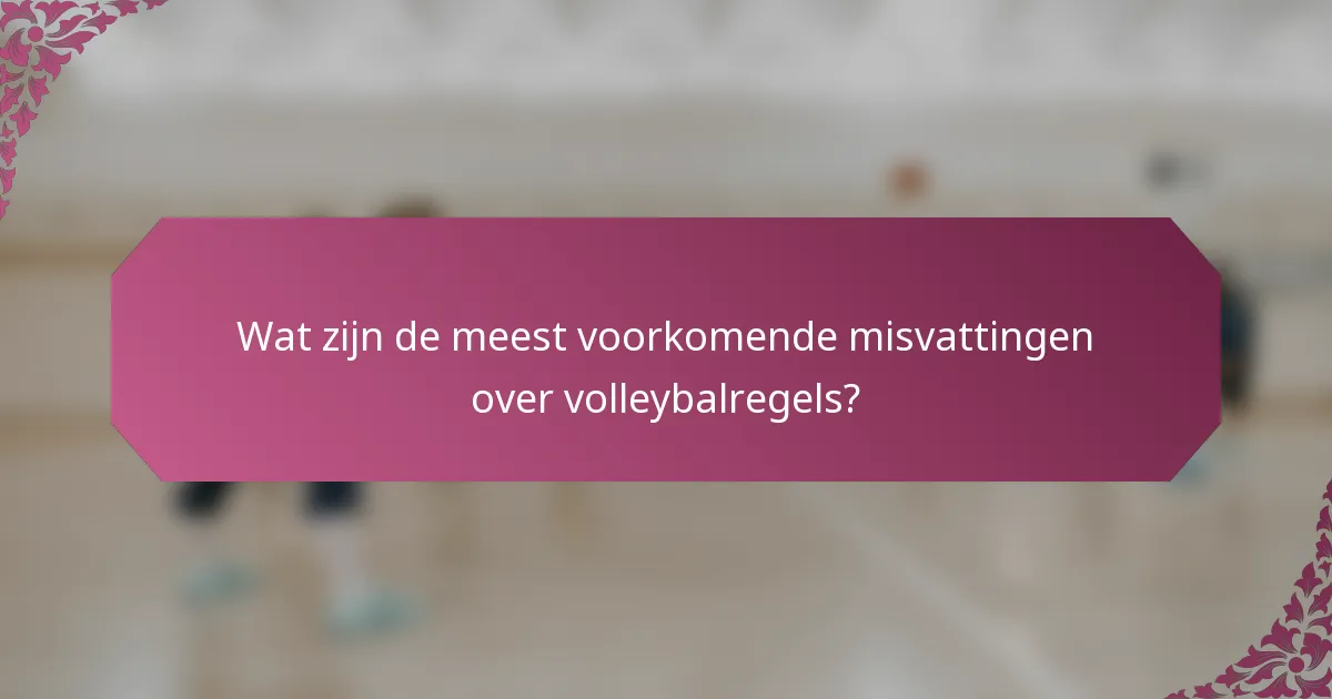 Wat zijn de meest voorkomende misvattingen over volleybalregels?