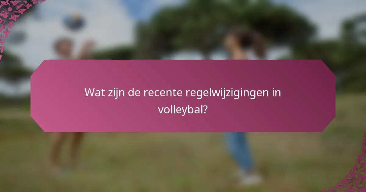 Wat zijn de recente regelwijzigingen in volleybal?