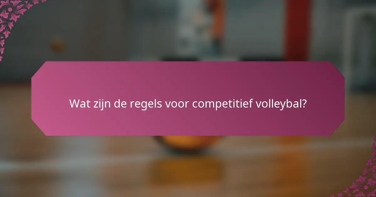 Wat zijn de regels voor competitief volleybal?
