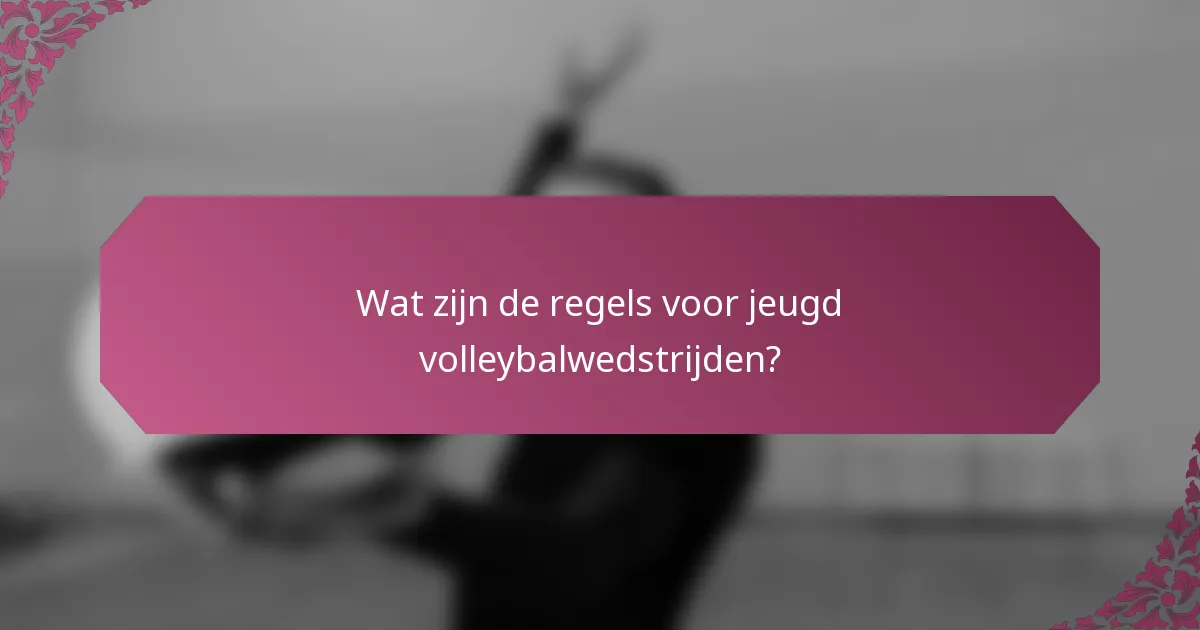 Wat zijn de regels voor jeugd volleybalwedstrijden?