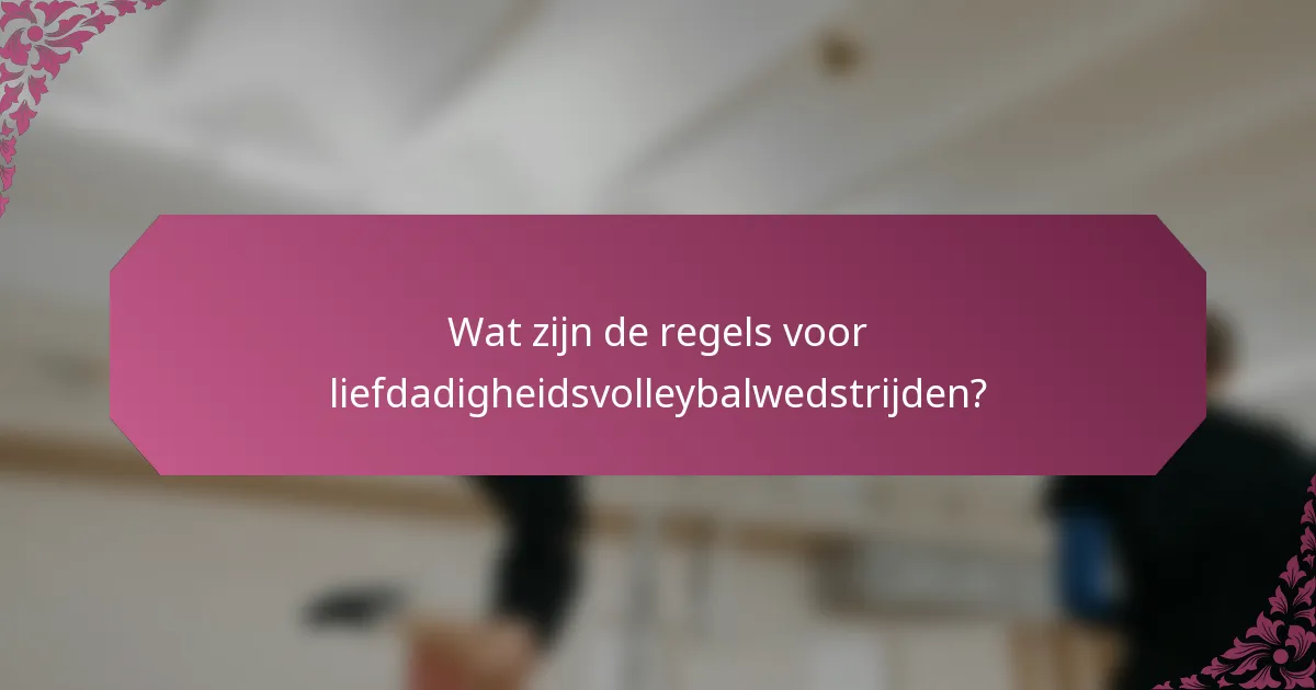 Wat zijn de regels voor liefdadigheidsvolleybalwedstrijden?