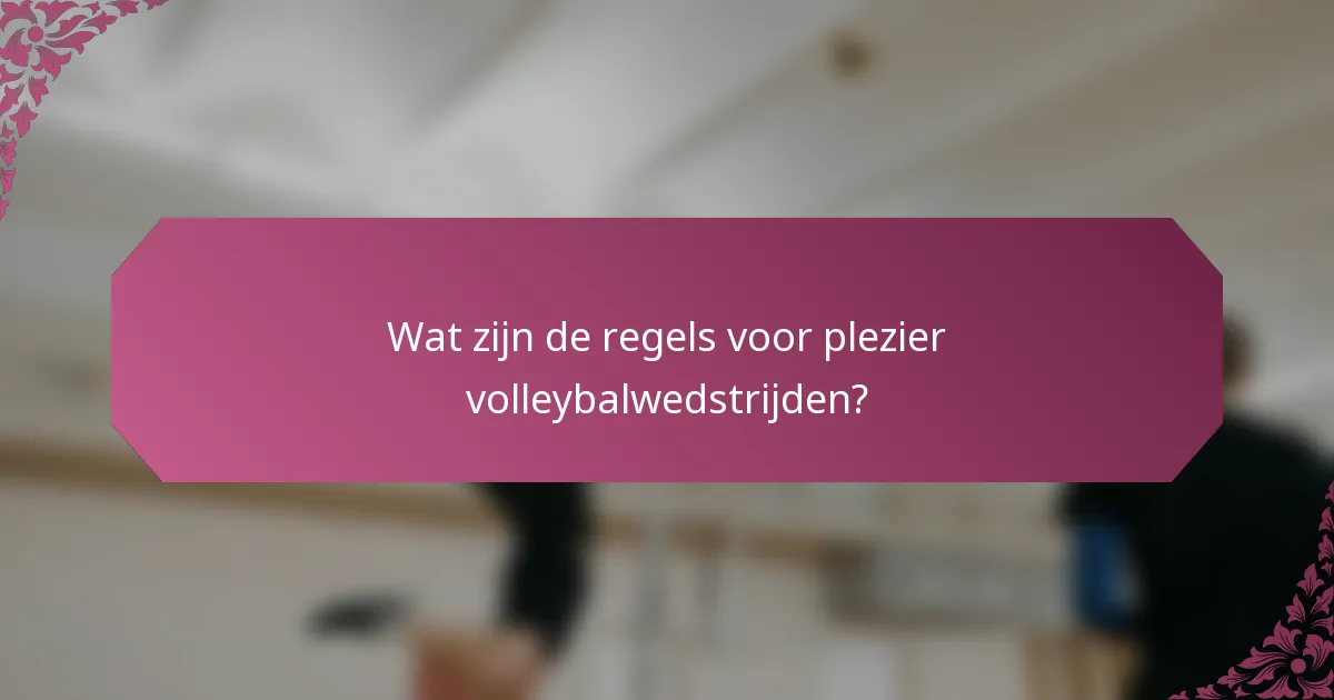 Wat zijn de regels voor plezier volleybalwedstrijden?