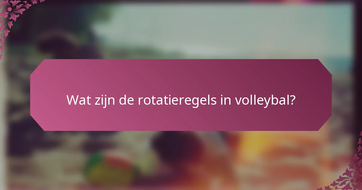 Wat zijn de rotatieregels in volleybal?