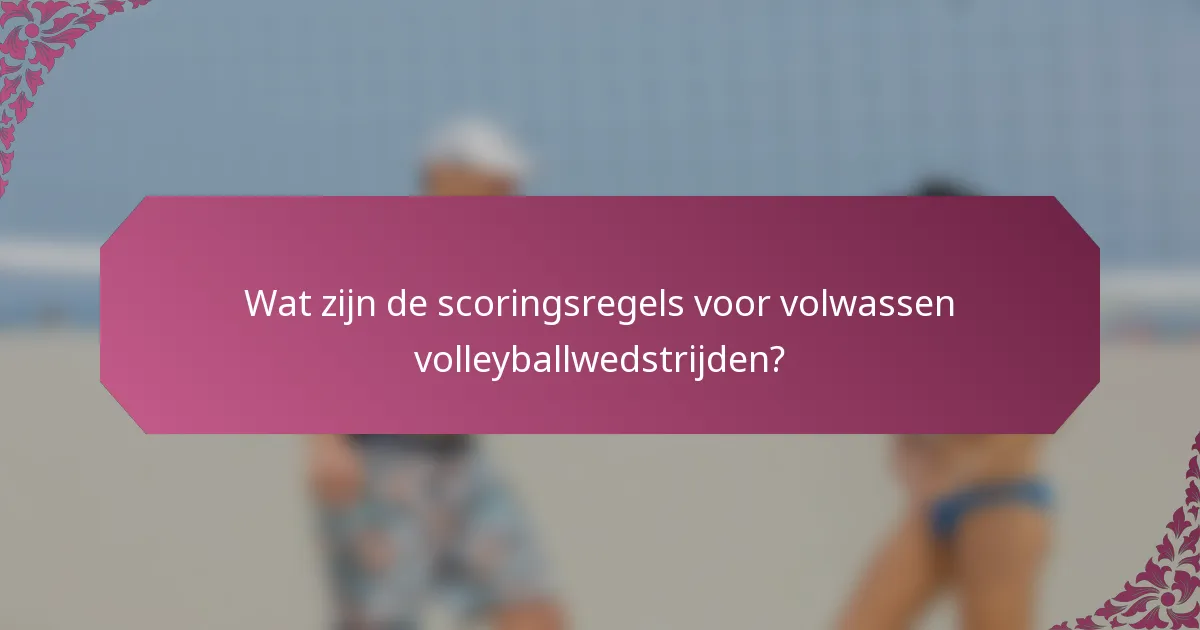 Wat zijn de scoringsregels voor volwassen volleyballwedstrijden?