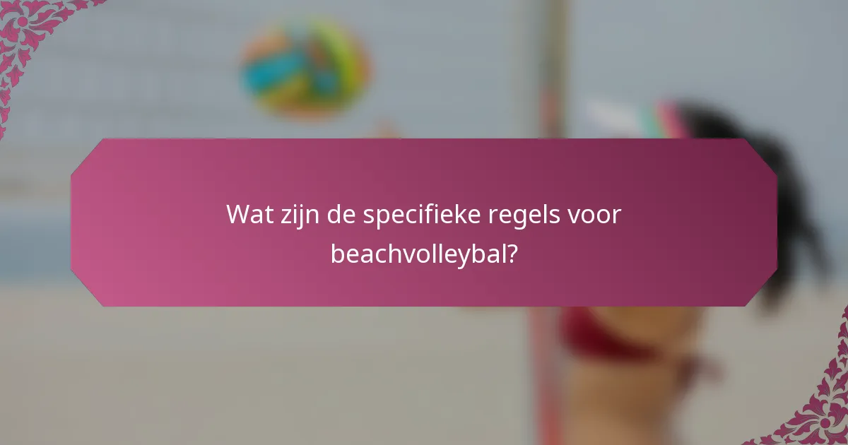 Wat zijn de specifieke regels voor beachvolleybal?