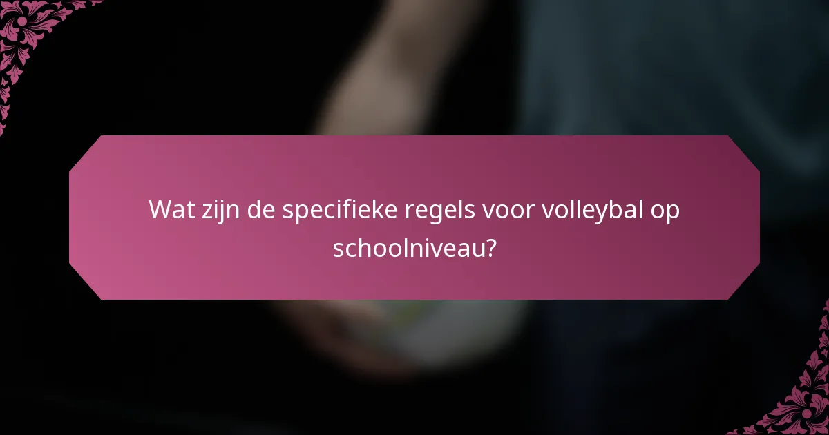 Wat zijn de specifieke regels voor volleybal op schoolniveau?