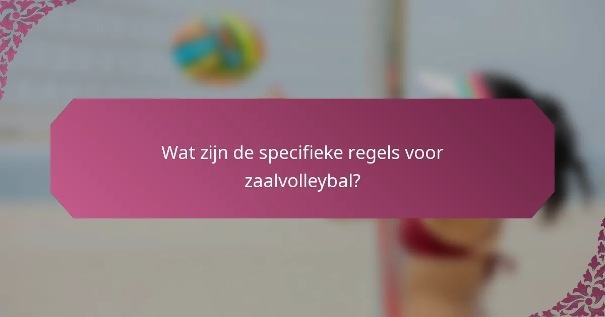 Wat zijn de specifieke regels voor zaalvolleybal?