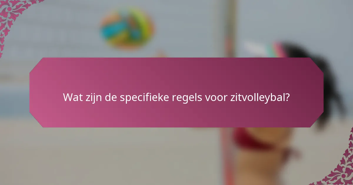Wat zijn de specifieke regels voor zitvolleybal?