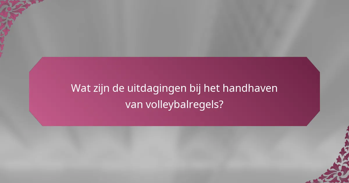 Wat zijn de uitdagingen bij het handhaven van volleybalregels?