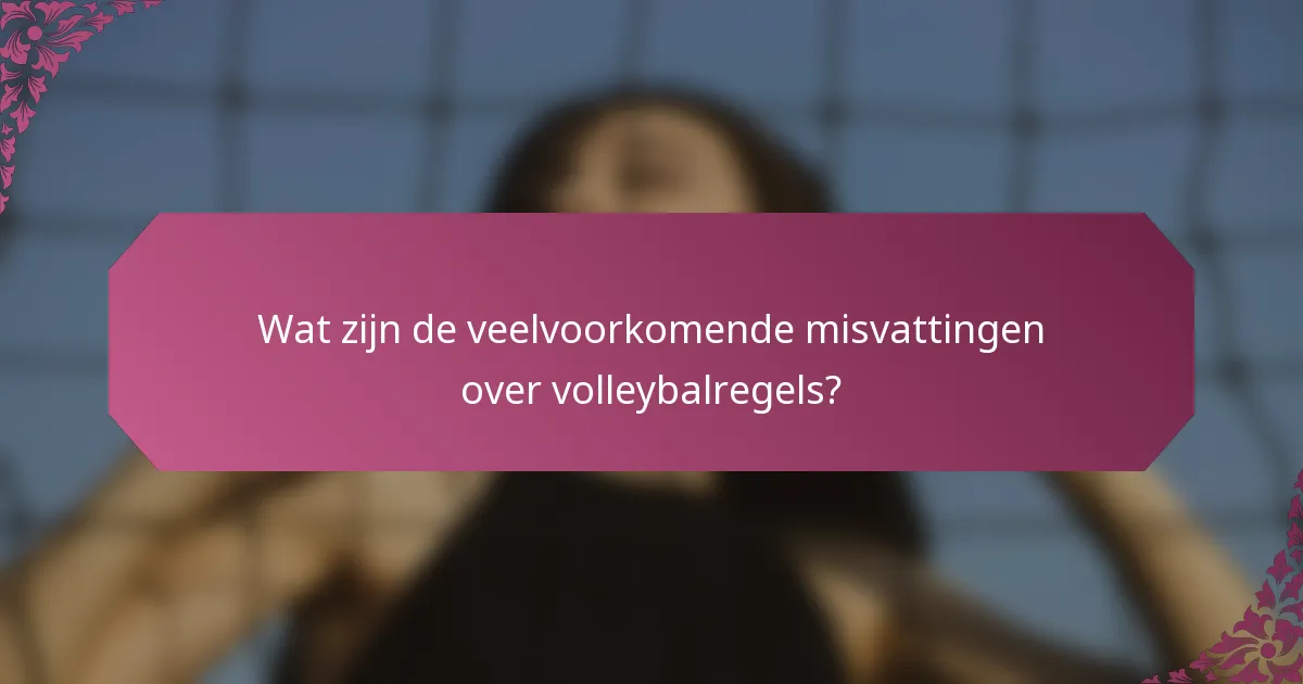 Wat zijn de veelvoorkomende misvattingen over volleybalregels?