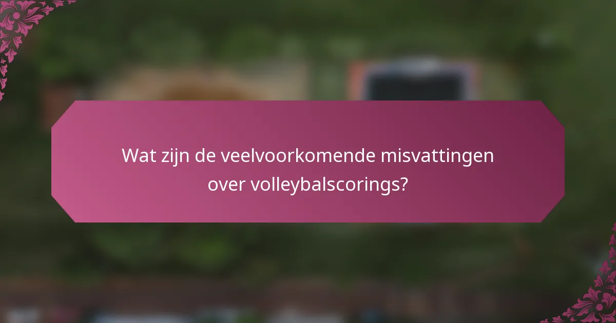Wat zijn de veelvoorkomende misvattingen over volleybalscorings?