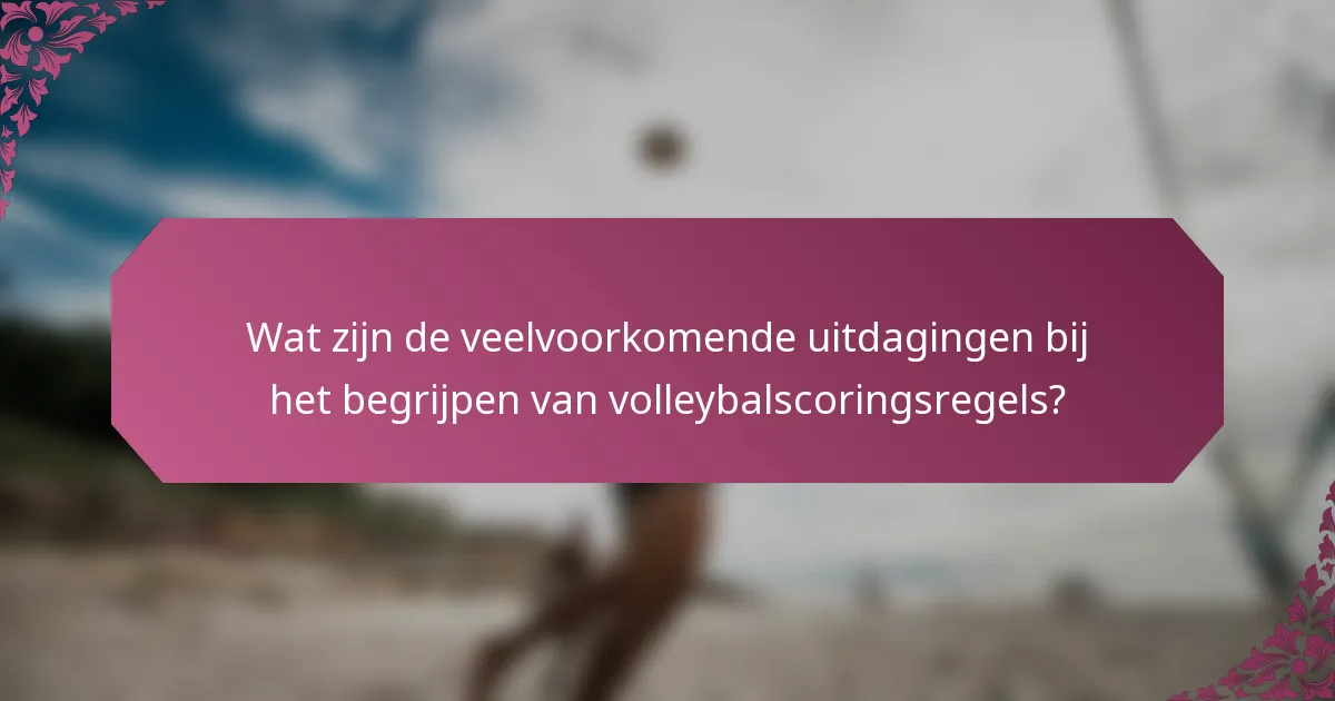 Wat zijn de veelvoorkomende uitdagingen bij het begrijpen van volleybalscoringsregels?