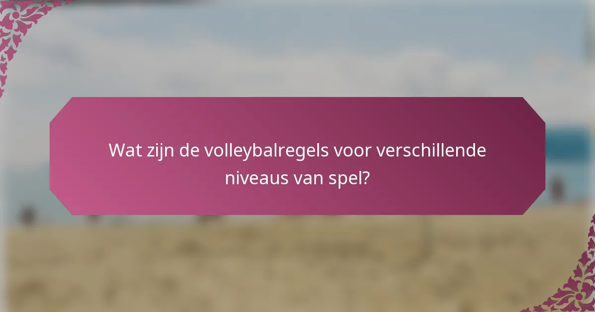 Wat zijn de volleybalregels voor verschillende niveaus van spel?