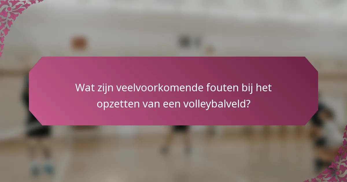 Wat zijn veelvoorkomende fouten bij het opzetten van een volleybalveld?