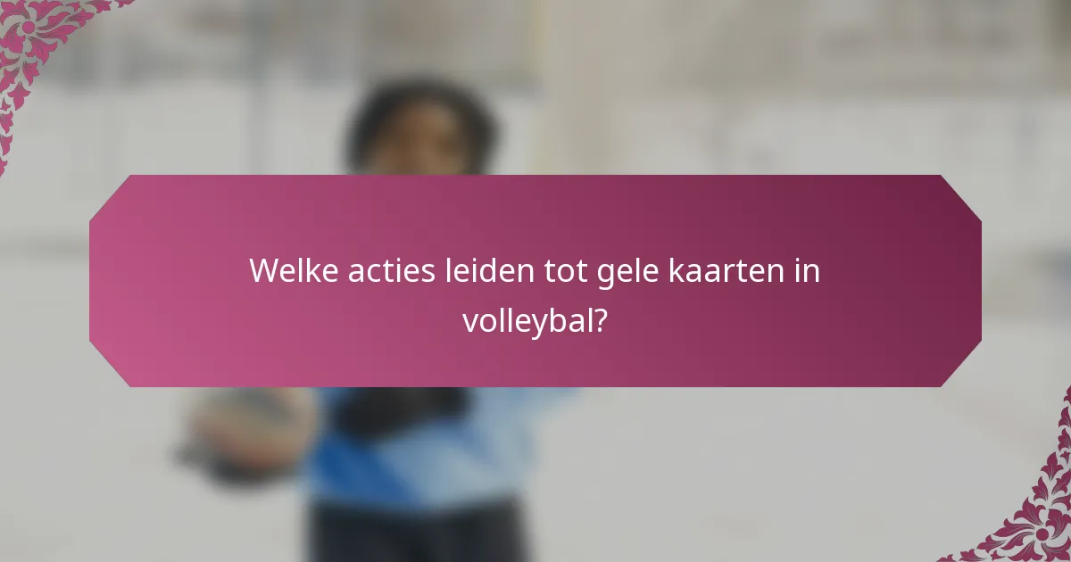 Welke acties leiden tot gele kaarten in volleybal?