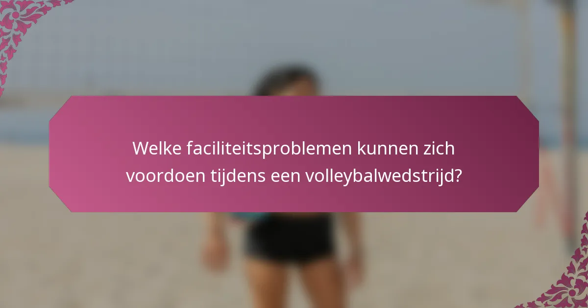 Welke faciliteitsproblemen kunnen zich voordoen tijdens een volleybalwedstrijd?