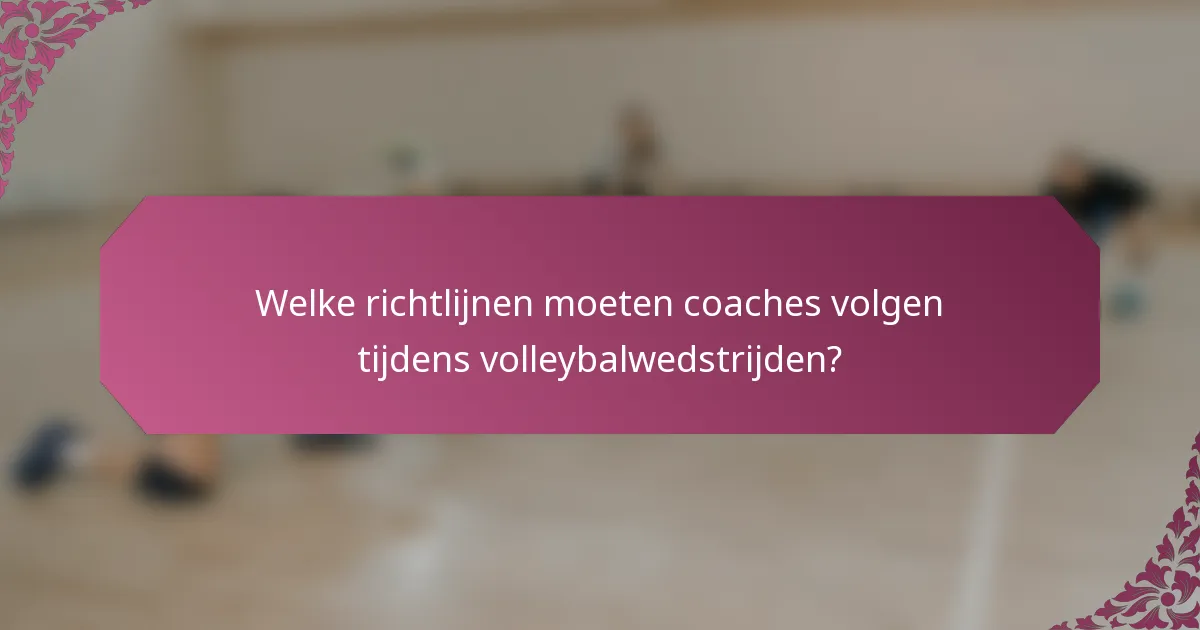 Welke richtlijnen moeten coaches volgen tijdens volleybalwedstrijden?