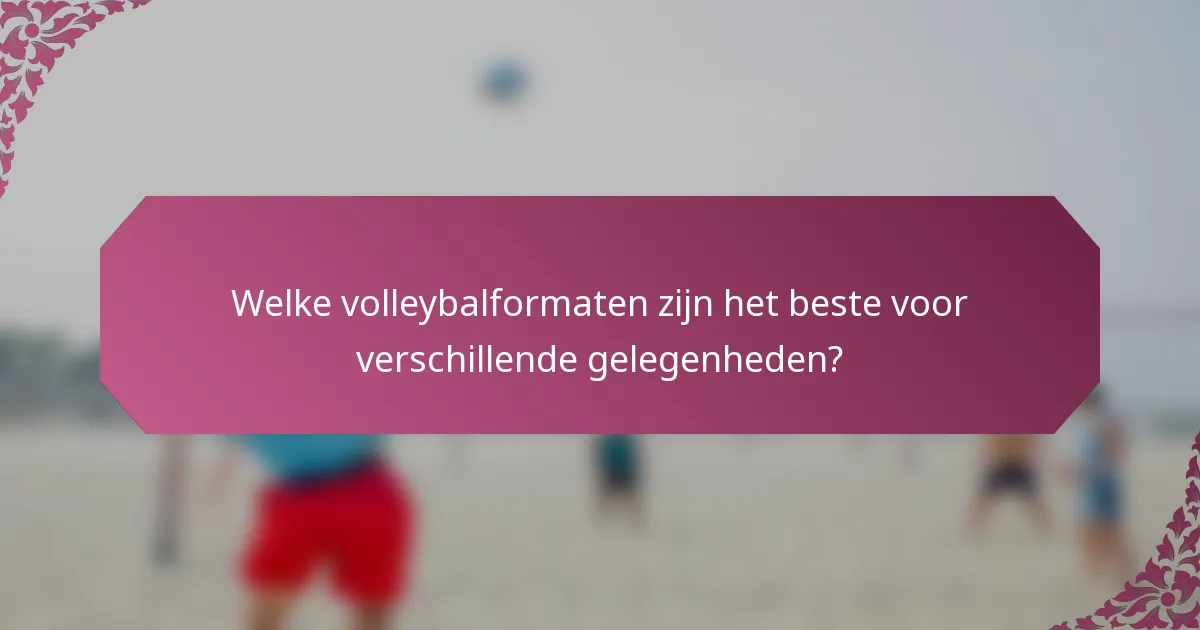 Welke volleybalformaten zijn het beste voor verschillende gelegenheden?